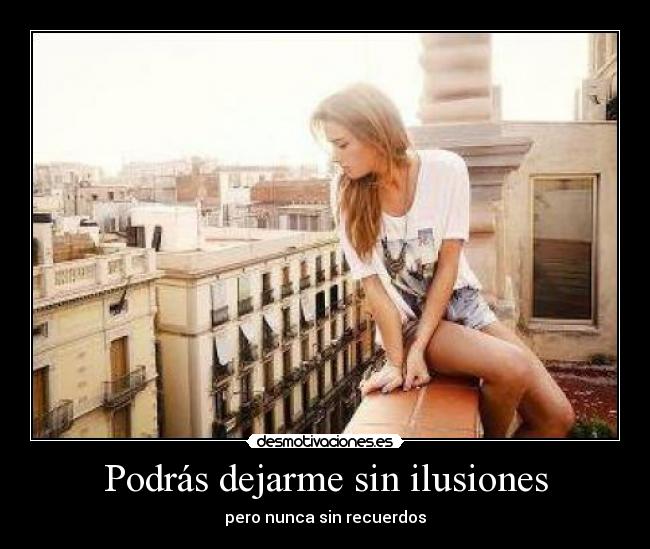 Podrás dejarme sin ilusiones - pero nunca sin recuerdos