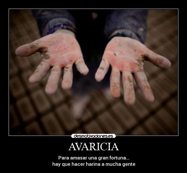 AVARICIA - Para amasar una gran fortuna...
hay que hacer harina a mucha gente