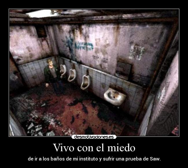Vivo con el miedo - de ir a los baños de mi instituto y sufrir una prueba de Saw.