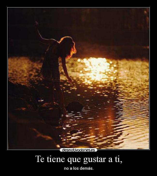 Te tiene que gustar a ti, -