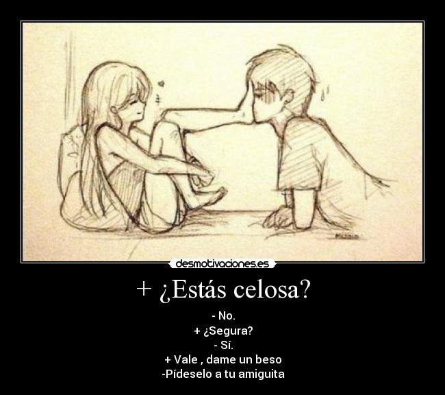 + ¿Estás celosa? -
