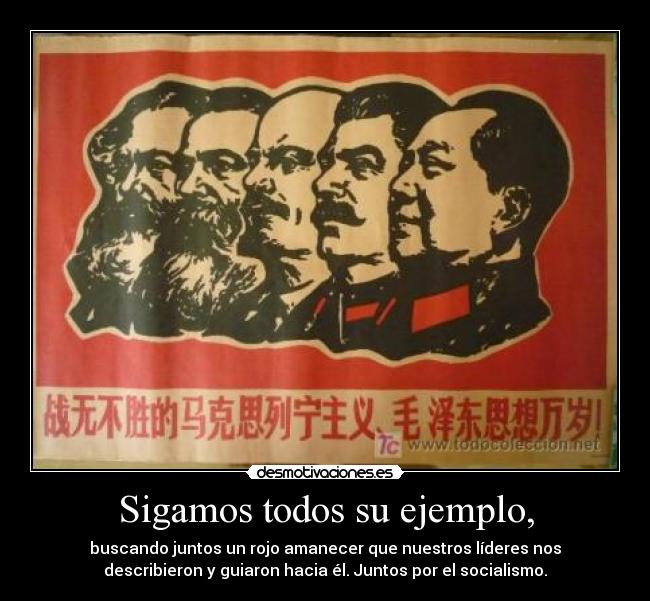 Sigamos todos su ejemplo, - buscando juntos un rojo amanecer que nuestros líderes nos
describieron y guiaron hacia él. Juntos por el socialismo.