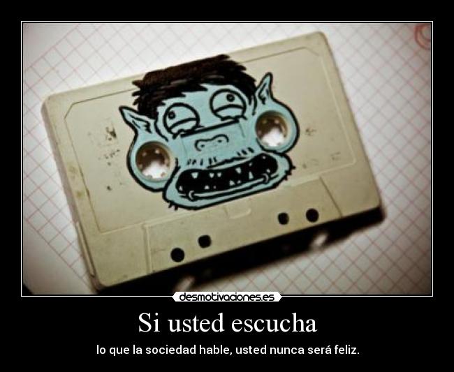 Si usted escucha - lo que la sociedad hable, usted nunca será feliz.