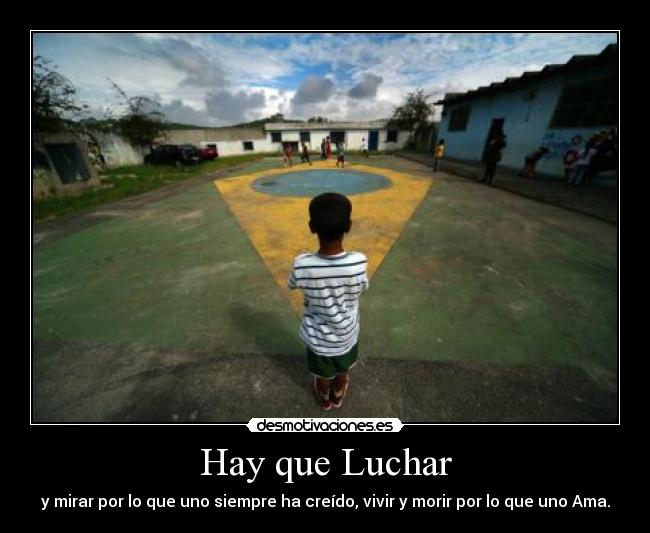 Hay que Luchar - y mirar por lo que uno siempre ha creído, vivir y morir por lo que uno Ama.