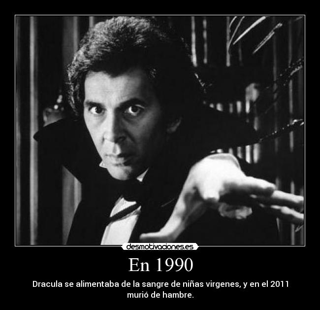 En 1990 - Dracula se alimentaba de la sangre de niñas virgenes, y en el 2011 murió de hambre.