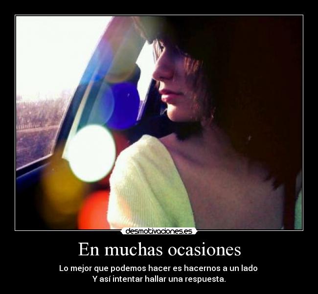 En muchas ocasiones - Lo mejor que podemos hacer es hacernos a un lado 
Y así intentar hallar una respuesta.