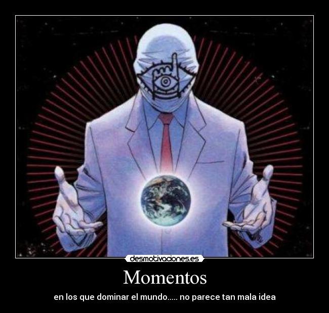 Momentos - en los que dominar el mundo..... no parece tan mala idea