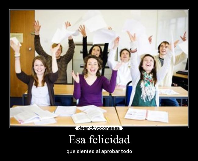 Esa felicidad - que sientes al aprobar todo