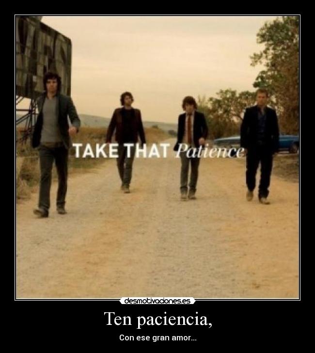 Ten paciencia, - Con ese gran amor...