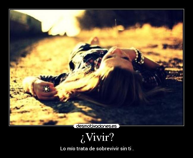 ¿Vivir? - Lo mío trata de sobrevivir sin ti .