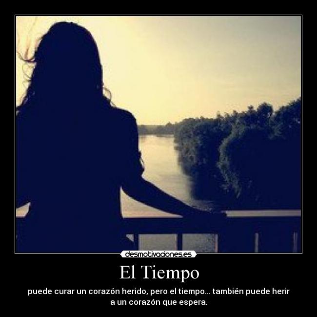 El Tiempo - puede curar un corazón herido, pero el tiempo... también puede herir
a un corazón que espera.