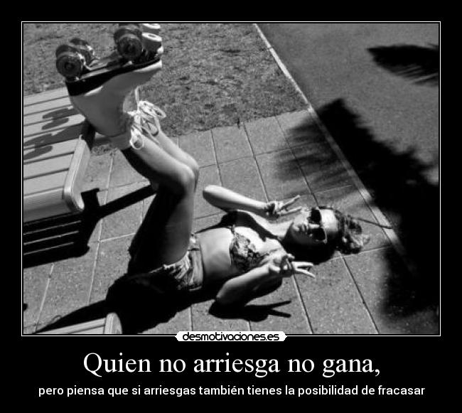 Quien no arriesga no gana, - pero piensa que si arriesgas también tienes la posibilidad de fracasar