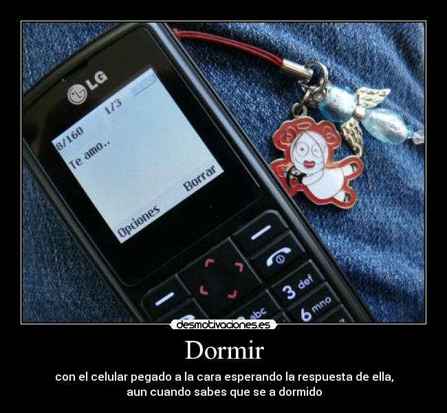 Dormir - con el celular pegado a la cara esperando la respuesta de ella,
aun cuando sabes que se a dormido