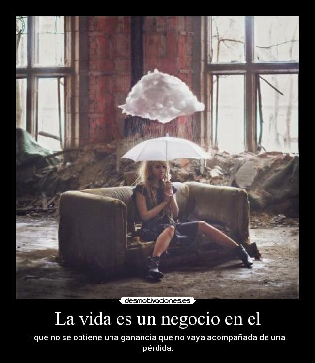 La vida es un negocio en el - l que no se obtiene una ganancia que no vaya acompañada de una pérdida.