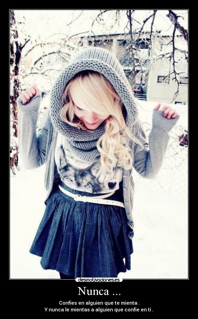 Nunca ... - Confies en alguien que te mienta .
Y nunca le mientas a alguien que confie en ti .