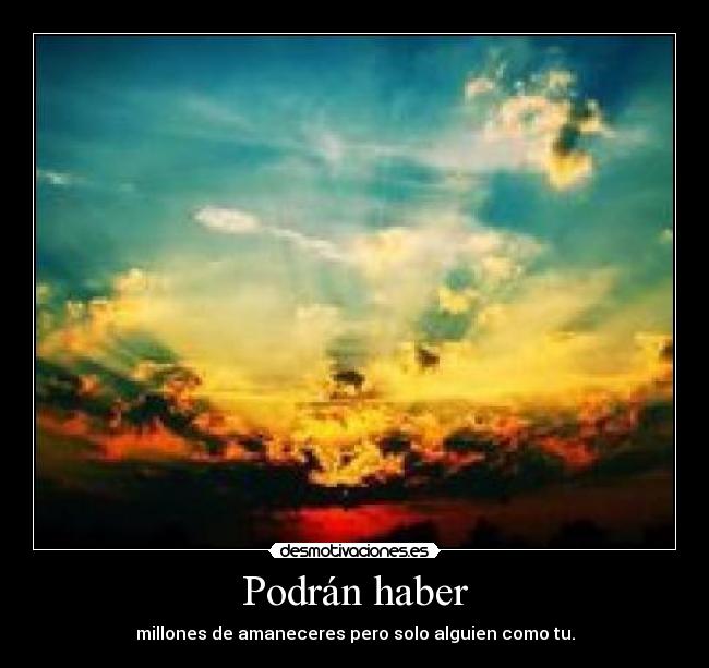 Podrán haber - millones de amaneceres pero solo alguien como tu.