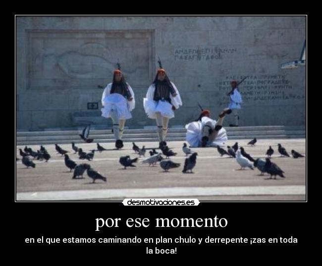 por ese momento - en el que estamos caminando en plan chulo y derrepente ¡zas en toda la boca!