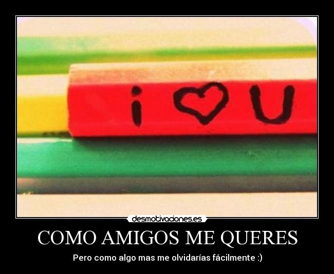 COMO AMIGOS ME QUERES - Pero como algo mas me olvidarías fácilmente :)