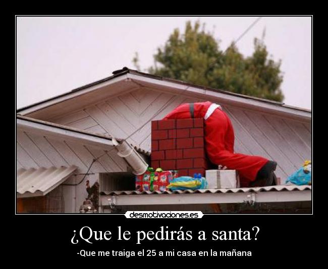 ¿Que le pedirás a santa? - -Que me traiga el 25 a mi casa en la mañana
