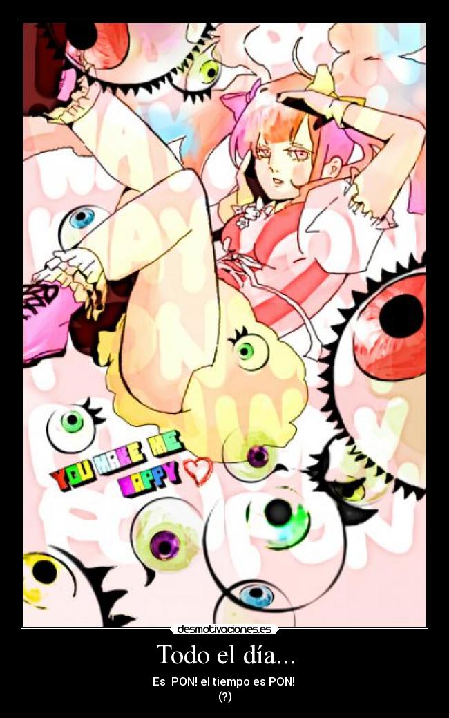 Todo el día... - Es PON! el tiempo es PON!
(?)