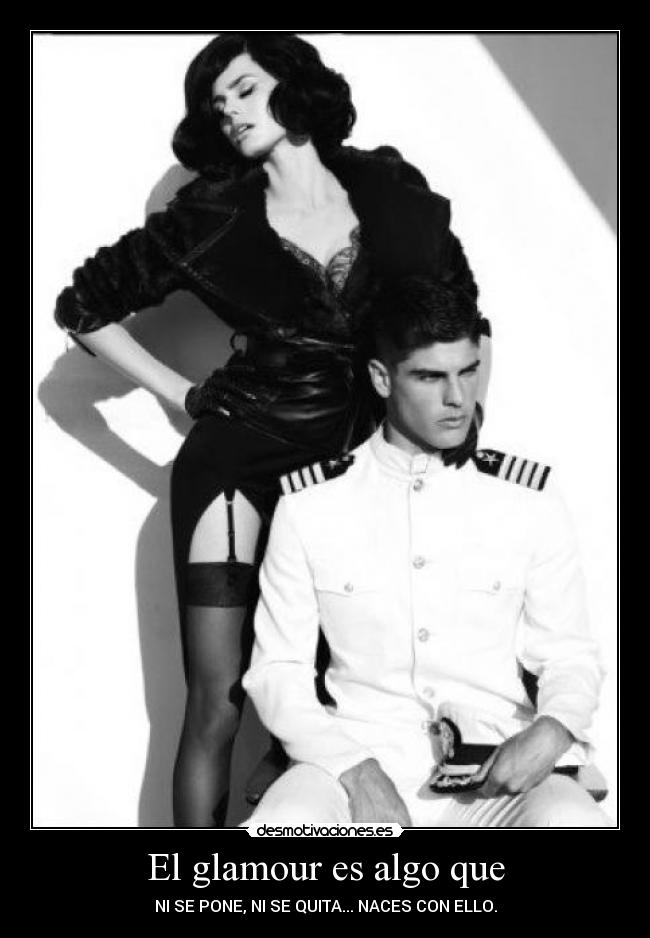 El glamour es algo que - NI SE PONE, NI SE QUITA... NACES CON ELLO.
