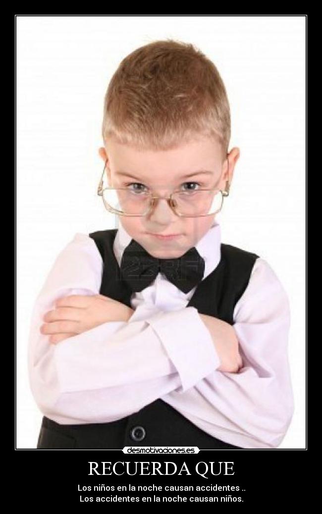 RECUERDA QUE - Los niños en la noche causan accidentes ..
Los accidentes en la noche causan niños.