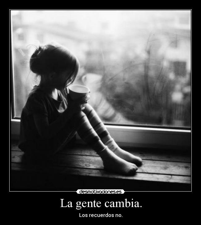 La gente cambia. - Los recuerdos no.