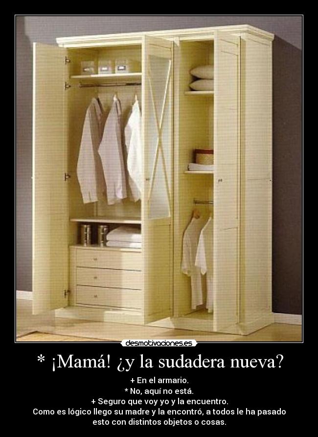 * ¡Mamá! ¿y la sudadera nueva? - + En el armario.
* No, aquí no está.
+ Seguro que voy yo y la encuentro.
Como es lógico llego su madre y la encontró, a todos le ha pasado
esto con distintos objetos o cosas.