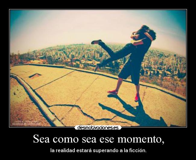 Sea como sea ese momento, -