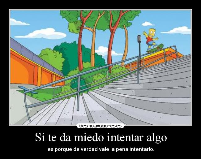 Si te da miedo intentar algo - es porque de verdad vale la pena intentarlo.