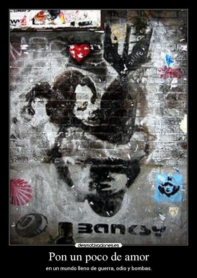 Pon un poco de amor - en un mundo lleno de guerra, odio y bombas.