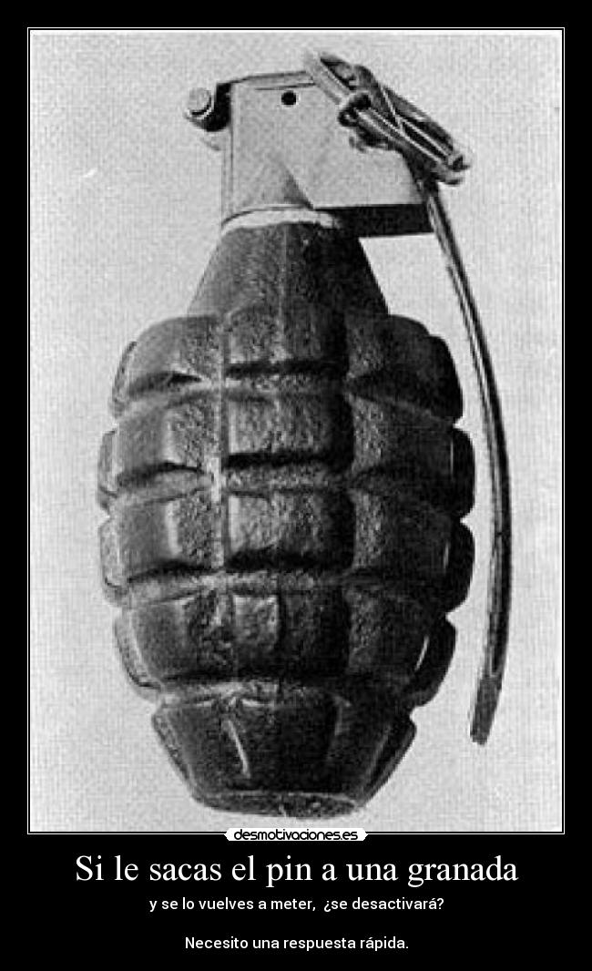 Si le sacas el pin a una granada -