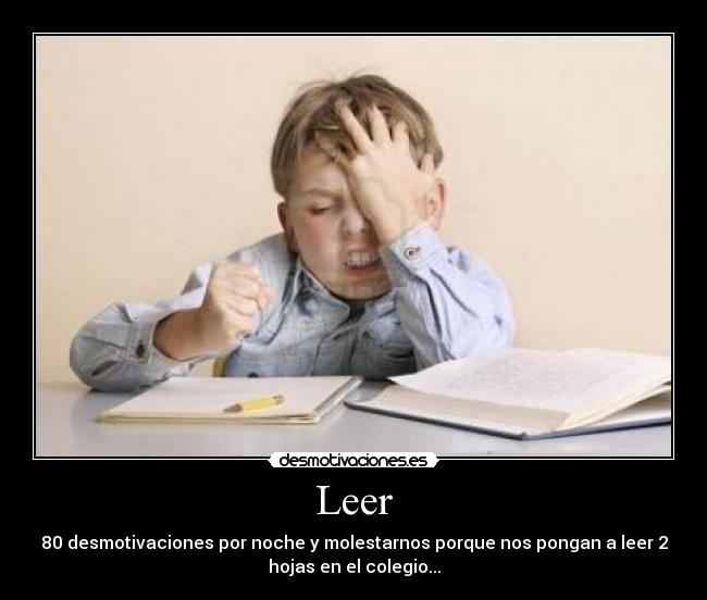 Leer - 80 desmotivaciones por noche y molestarnos porque nos pongan a leer 2
hojas en el colegio...