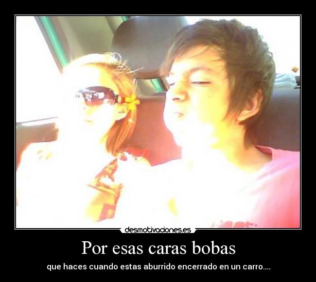 Por esas caras bobas - que haces cuando estas aburrido encerrado en un carro....