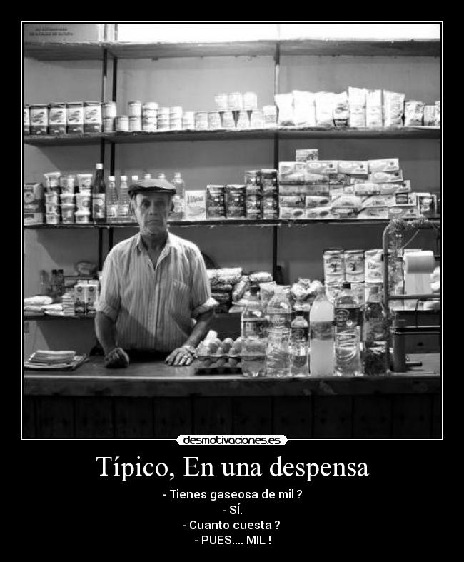 Típico, En una despensa - - Tienes gaseosa de mil ?
- SÍ.
- Cuanto cuesta ?
- PUES.... MIL !