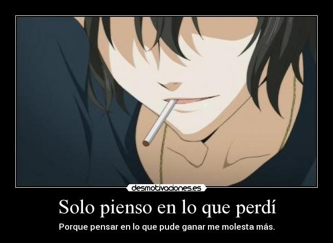 Solo pienso en lo que perdí - Porque pensar en lo que pude ganar me molesta más.