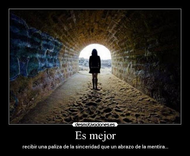 Es mejor - recibir una paliza de la sinceridad que un abrazo de la mentira...