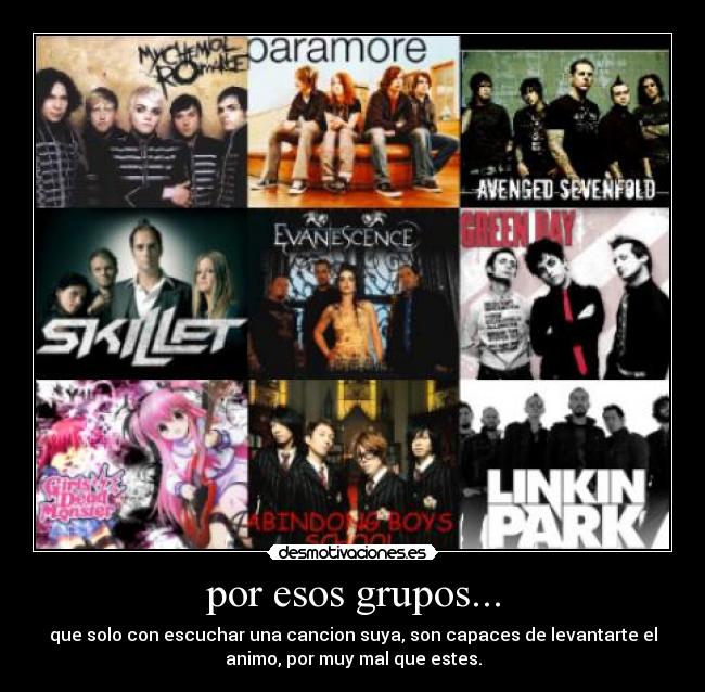 por esos grupos... - que solo con escuchar una cancion suya, son capaces de levantarte el
animo, por muy mal que estes.