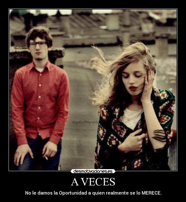A VECES - No le damos la Oportunidad a quien realmente se lo MERECE.