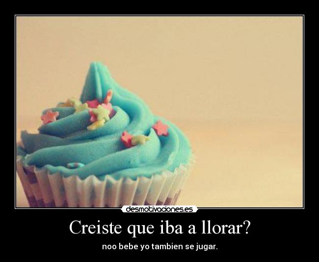 Creiste que iba a llorar? - noo bebe yo tambien se jugar.