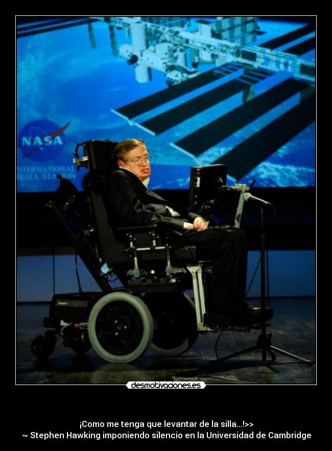  - ¡Como me tenga que levantar de la silla...!>>
~ Stephen Hawking imponiendo silencio en la Universidad de Cambridge