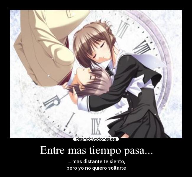 Entre mas tiempo pasa... - ... mas distante te siento,
pero yo no quiero soltarte