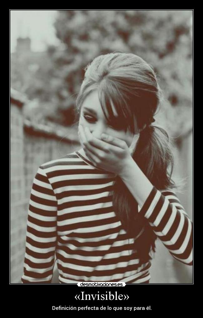 «Invisible» - Definición perfecta de lo que soy para él.