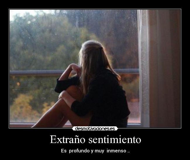 Extraño sentimiento - Es profundo y muy inmenso ..