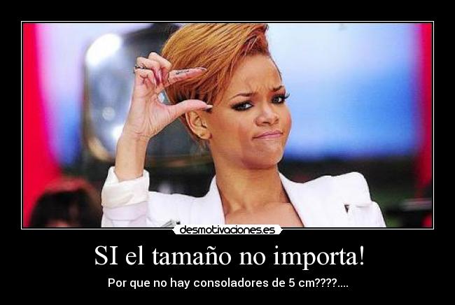 SI el tamaño no importa! - Por que no hay consoladores de 5 cm????....