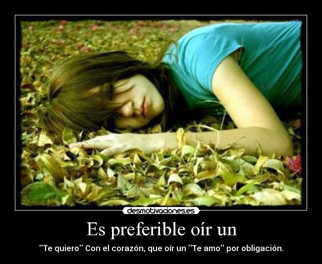 Es preferible oír un - Te quiero Con el corazón, que oír un Te amo por obligación.
