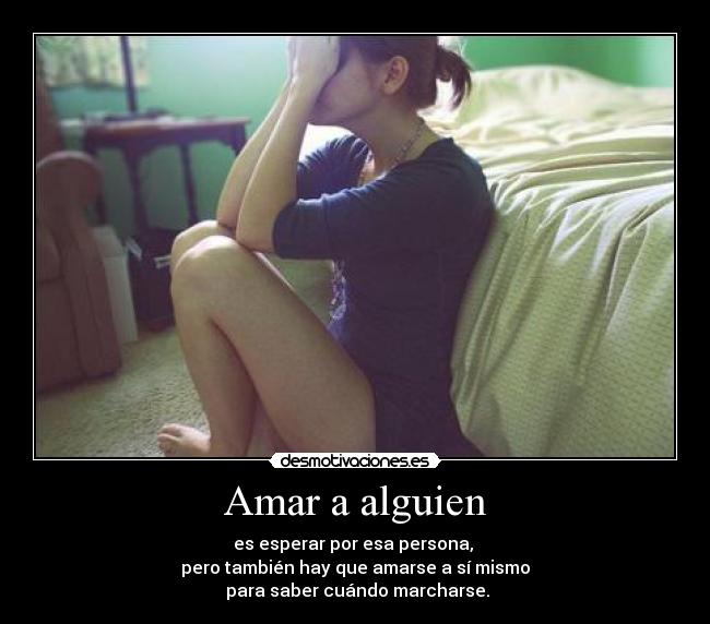 Amar a alguien - es esperar por esa persona, 
pero también hay que amarse a sí mismo
 para saber cuándo marcharse.
