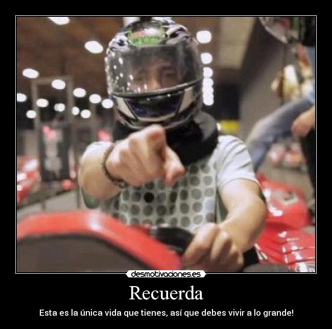 Recuerda - Esta es la única vida que tienes, así que debes vivir a lo grande!