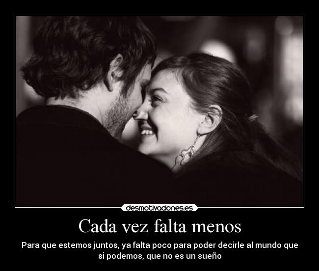 Cada vez falta menos - Para que estemos juntos, ya falta poco para poder decirle al mundo que
si podemos, que no es un sueño