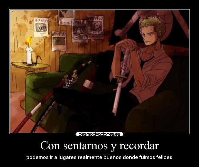 Con sentarnos y recordar - podemos ir a lugares realmente buenos donde fuimos felices.
